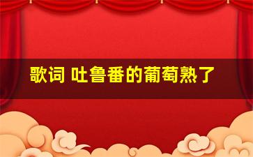 歌词 吐鲁番的葡萄熟了